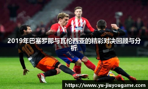 2019年巴塞罗那与瓦伦西亚的精彩对决回顾与分析