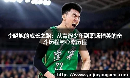 李晓旭的成长之路:从青涩少年到职场精英的奋斗历程与心路历程