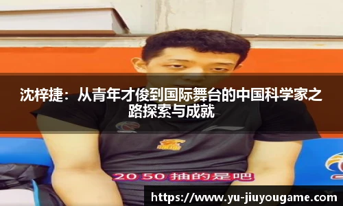 沈梓捷:从青年才俊到国际舞台的中国科学家之路探索与成就